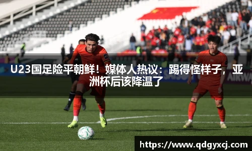 U23国足险平朝鲜！媒体人热议：踢得怪样子，亚洲杯后该降温了