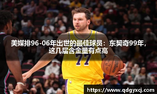美媒排96-06年出世的最佳球员：东契奇99年，这几届含金量有点高