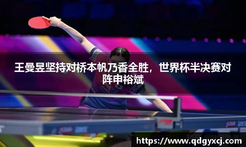 王曼昱坚持对桥本帆乃香全胜，世界杯半决赛对阵申裕斌