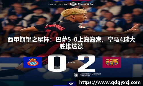西甲期望之星杯：巴萨5-0上海海港，皇马4球大胜维达德